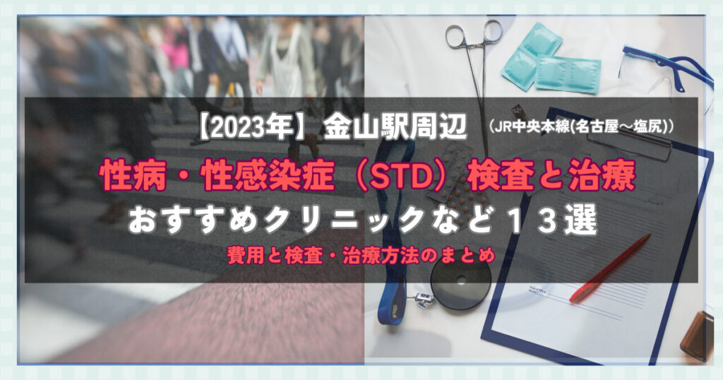 【駅近】金山駅周辺の性病・性感染症（STD）検査と治療！おすすめのクリニックや方法13選！費用と検査・治療方法のまとめ