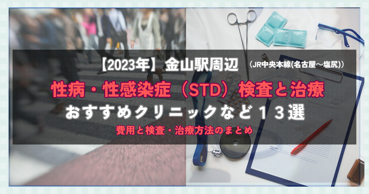 【2023年】金山駅周辺の性病・性感染症（STD）検査と治療！おすすめのクリニックや方法13選！費用と検査・治療方法のまとめ