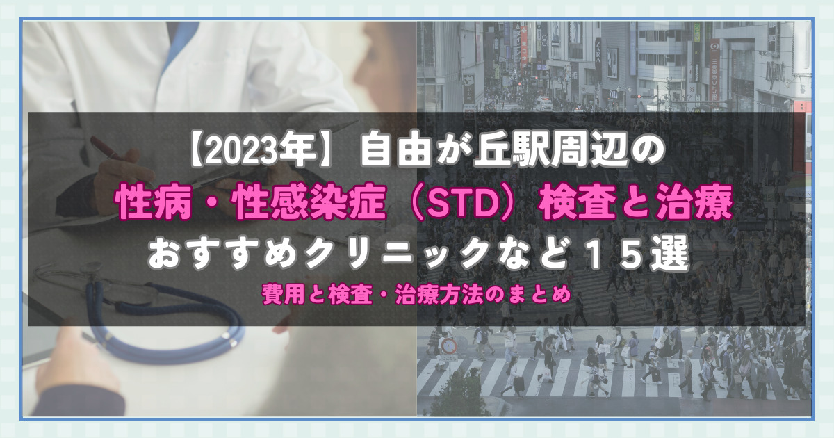 自由が丘駅周辺の性病・性感染症（STD）検査と治療！おすすめのクリニックや方法15選！費用と検査・治療方法のまとめ