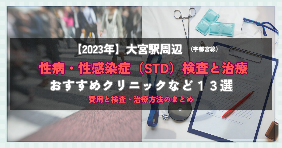 【2023年】大宮駅周辺の性病・性感染症（STD）検査と治療！おすすめのクリニックや方法13選！費用と検査・治療方法のまとめ